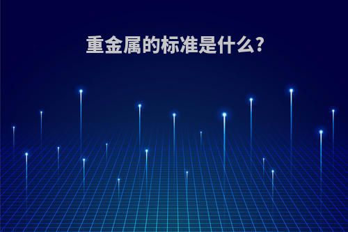 重金属的标准是什么?