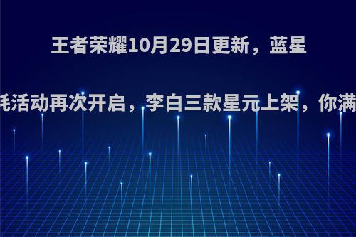 王者荣耀10月29日更新，蓝星币消耗活动再次开启，李白三款星元上架，你满意吗?