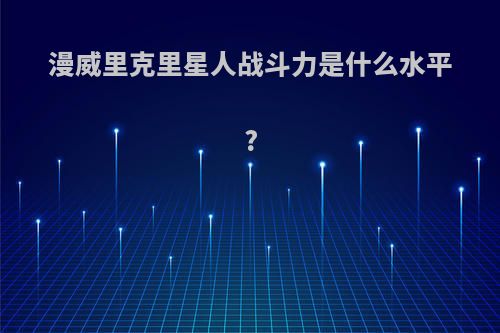 漫威里克里星人战斗力是什么水平?