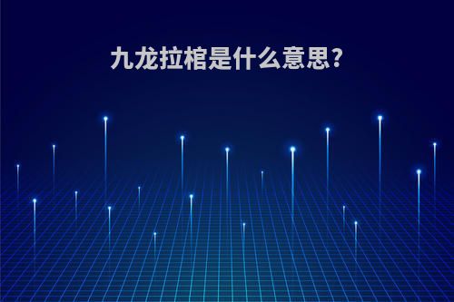 九龙拉棺是什么意思?