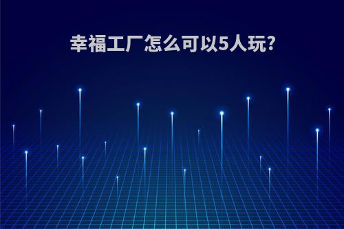 幸福工厂怎么可以5人玩?