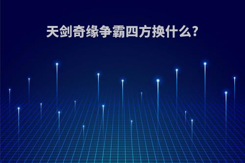 天剑奇缘争霸四方换什么?