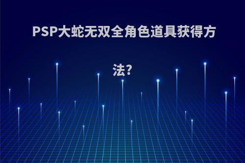 PSP大蛇无双全角色道具获得方法?