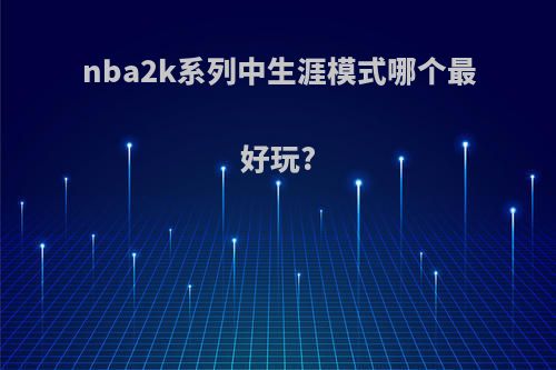 nba2k系列中生涯模式哪个最好玩?