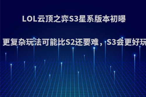 LOL云顶之弈S3星系版本初曝光，更复杂玩法可能比S2还要难，S3会更好玩吗?