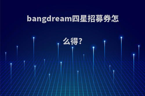 bangdream四星招募券怎么得?