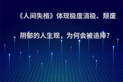 《人间失格》体现极度消极、颓废、阴郁的人生观，为何会被追捧?