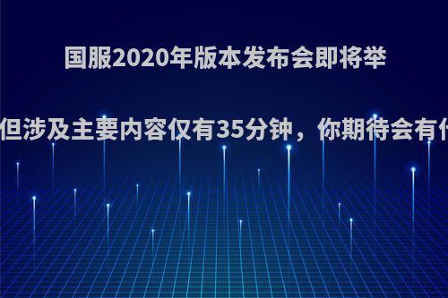 国服2020年版本发布会即将举办，但涉及主要内容仅有35分钟，你期待会有什么?