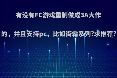 有没有FC游戏重制做成3A大作的，并且支持pc，比如街霸系列?求推荐?