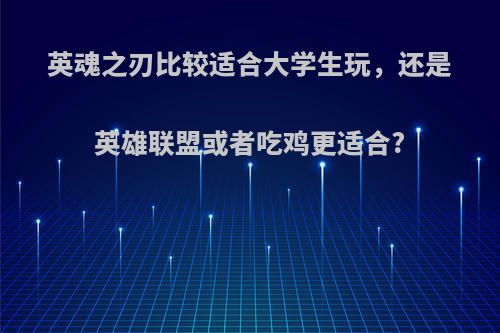 英魂之刃比较适合大学生玩，还是英雄联盟或者吃鸡更适合?