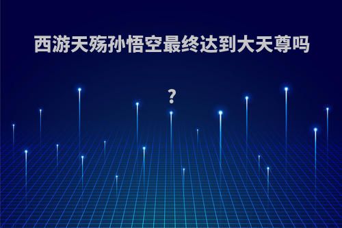 西游天殇孙悟空最终达到大天尊吗?