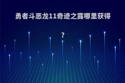 勇者斗恶龙11奇迹之露哪里获得?