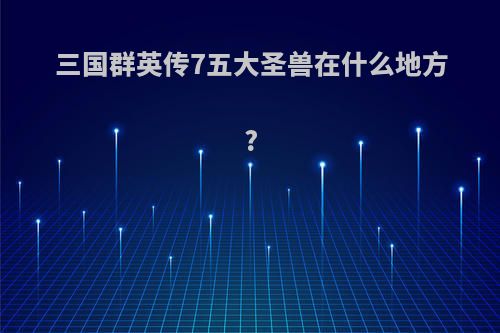 三国群英传7五大圣兽在什么地方?