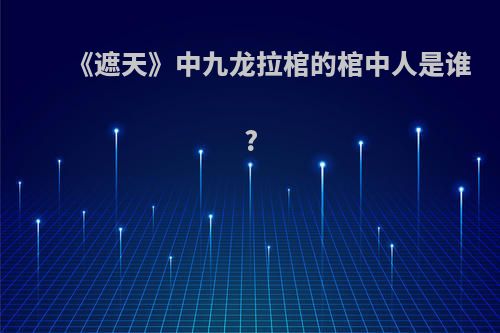 《遮天》中九龙拉棺的棺中人是谁?