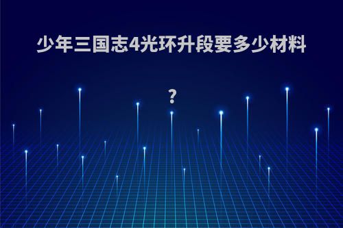 少年三国志4光环升段要多少材料?