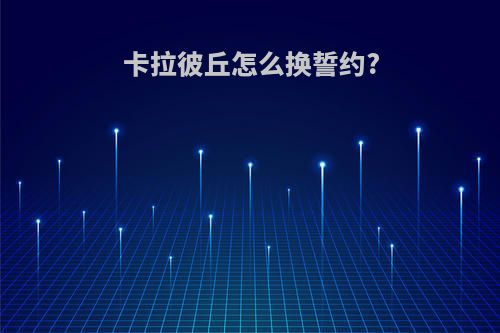 卡拉彼丘怎么换誓约?