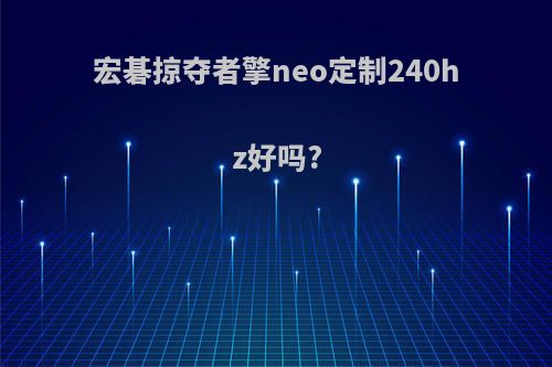 宏碁掠夺者擎neo定制240hz好吗?