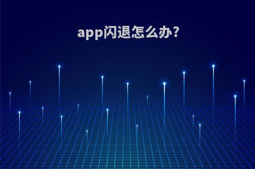 app闪退怎么办?