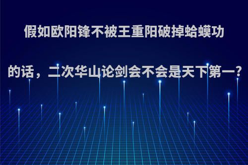 假如欧阳锋不被王重阳破掉蛤蟆功的话，二次华山论剑会不会是天下第一?