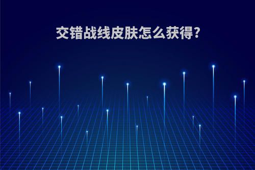 交错战线皮肤怎么获得?