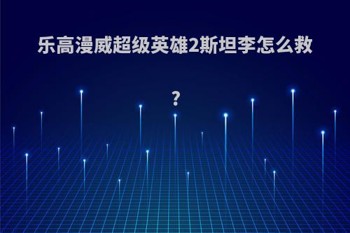 乐高漫威超级英雄2斯坦李怎么救?