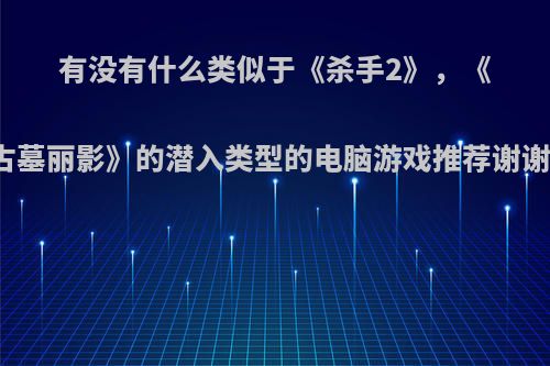 有没有什么类似于《杀手2》，《古墓丽影》的潜入类型的电脑游戏推荐谢谢?