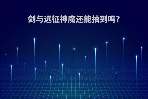 剑与远征神魔还能抽到吗?