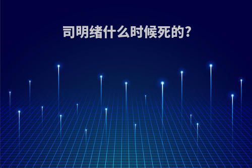 司明绪什么时候死的?