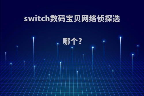 switch数码宝贝网络侦探选哪个?