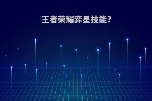 王者荣耀弈星技能?