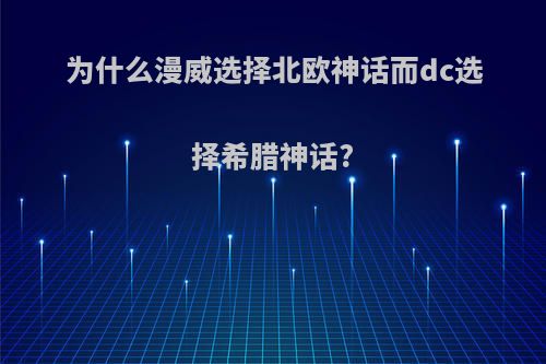 为什么漫威选择北欧神话而dc选择希腊神话?