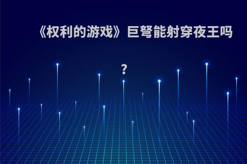 《权利的游戏》巨弩能射穿夜王吗?