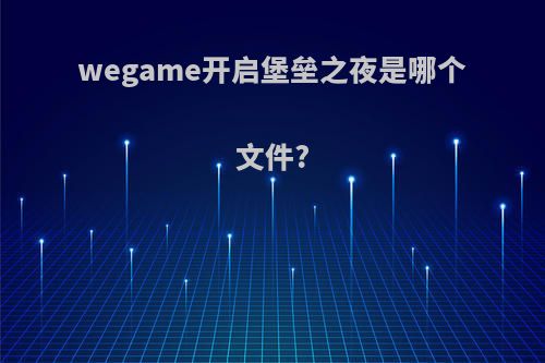 wegame开启堡垒之夜是哪个文件?