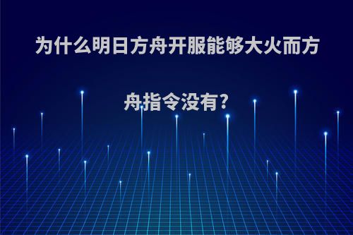 为什么明日方舟开服能够大火而方舟指令没有?