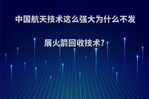 中国航天技术这么强大为什么不发展火箭回收技术?