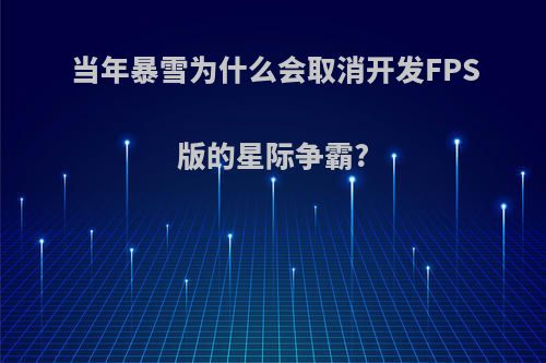 当年暴雪为什么会取消开发FPS版的星际争霸?