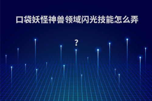 口袋妖怪神兽领域闪光技能怎么弄?