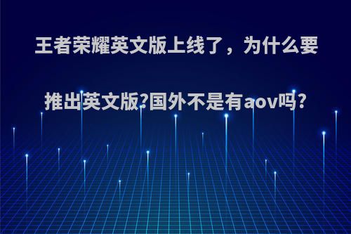 王者荣耀英文版上线了，为什么要推出英文版?国外不是有aov吗?