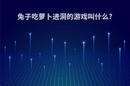 兔子吃萝卜进洞的游戏叫什么?