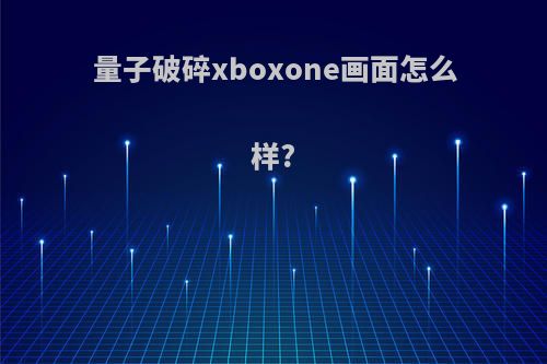 量子破碎xboxone画面怎么样?