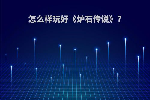 怎么样玩好《炉石传说》?