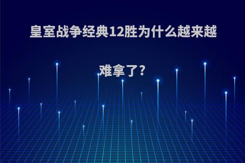 皇室战争经典12胜为什么越来越难拿了?