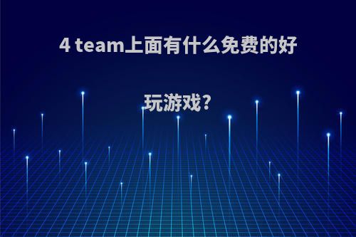 4 team上面有什么免费的好玩游戏?