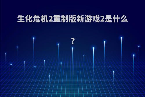 生化危机2重制版新游戏2是什么?